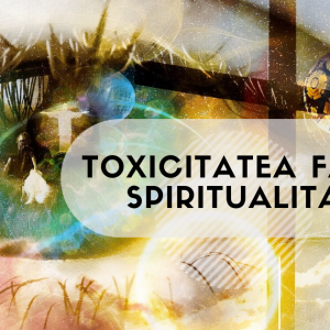 toxicitatea falsei spiritualitati